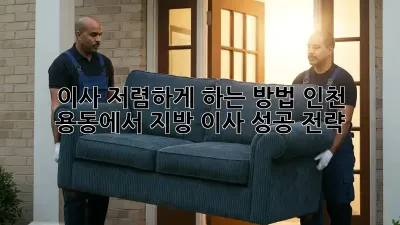 이사 저렴하게 하는 방법: 인천 용동에서 지방 이사 성공 전략
