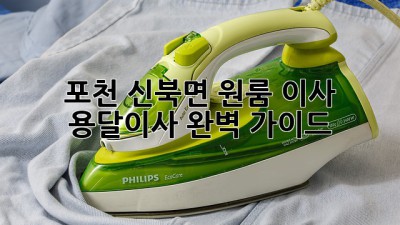 포천 신북면 원룸 이사? 용달이사 완벽 가이드!