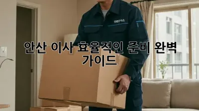 안산 이사, 효율적인 준비 완벽 가이드!