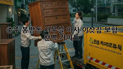 충주 봉방동 사무실 이사, 이삿짐 보험 완벽 가이드